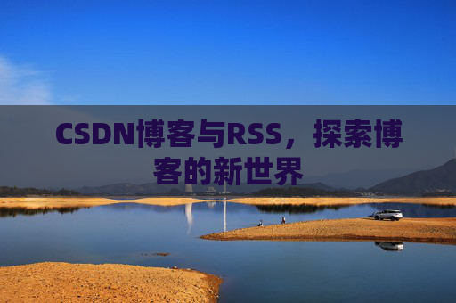 CSDN博客与RSS，探索博客的新世界